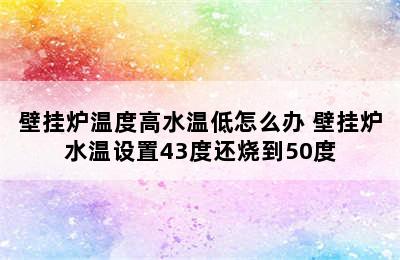 壁挂炉温度高水温低怎么办 壁挂炉水温设置43度还烧到50度